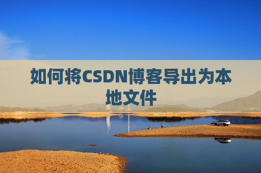 如何将CSDN博客导出为本地文件
